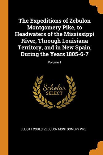 Cover for The Expeditions of Zebulon Montgomery Pike, to Headwaters of the Mississippi River, Through Louisiana Territory, and in New Spain, During the Years 1805-6-7; Volume 1