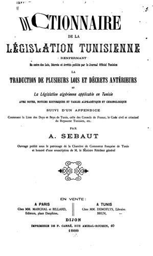 Cover for Dictionnaire de la législation tunisienne: renfermant en outre des lois, décrets et arrêtés ...