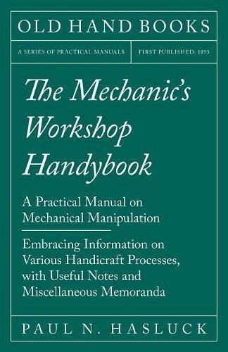 Cover for The Mechanic's Workshop Handybook - A Practical Manual on Mechanical Manipulation - Embracing Information on Various Handicraft Processes, with Useful Notes and Miscellaneous Memoranda