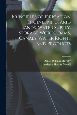 Cover for Principles of Irrigation Engineering, Arid Lands, Water Supply, Storage Works, Dams, Canals, Water Rights and Products