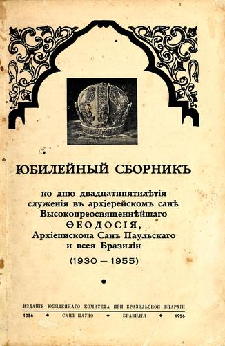 Cover for I︠u︡bileĭnyĭ sbornik ko dni︠u︡ dvadt︠s︡atipi︠a︡tili︠e︡tīi︠a︡ sluzhenīi︠a︡ v arkhīereĭskom sani︠e︡ vysokopreosvi︠a︡shchenni︠e︡ĭshago Ḟeodosīi︠a︡, arkhīepiskopa San Paulʹskago i vsei︠a︡ Brazilīi