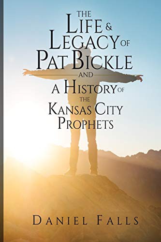 Cover for The Life and Legacy of Pat Bickle and a History of the Kansas City Prophets