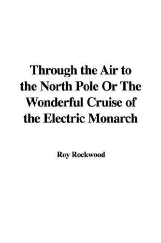 Cover for Through the Air to the North Pole Or The Wonderful Cruise of the Electric Monarch