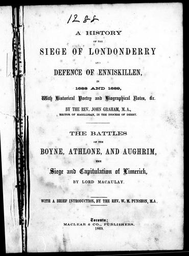 Cover for A history of the siege of Londonderry and defence of Enniskillen, in 1688 and 1689 : with historical poetry and biographical notes, & c. / by John Graham.  The battles of Boynes, Athlone and Aughrim, the siege and capitulation of Limerick / by Lord Macaulay ; with a brief introduction by W.M. Punshon