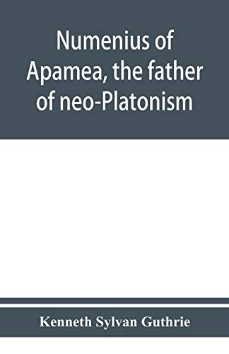 Cover for Numenius of Apamea, the father of neo-Platonism; works, biography, message, sources, and influence