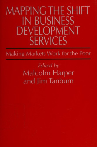 Cover for MAPPING THE SHIFT IN BUSINESS DEVELOPMENT SERVICES: MAKING MARKETS WORK FOR THE POOR; ED. BY MALCOLM HARPER.