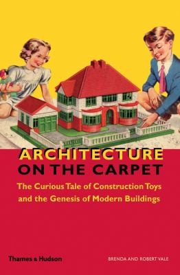 Cover for Architecture On The Carpet The Curious Tale Of Construction Toys And The Genesis Of Modern Buildings