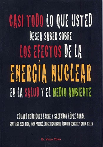 Cover for Casi todo lo que usted desea saber sobre los efectos de la energía nuclear en la salud y el medioambiente