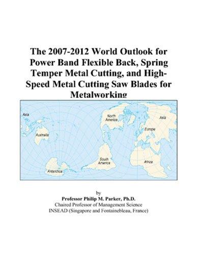 Cover for The 2007-2012 World Outlook for Power Band Flexible Back, Spring Temper Metal Cutting, and High-Speed Metal Cutting Saw Blades for Metalworking