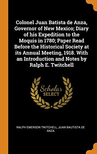 Cover for Colonel Juan Batista de Anza, Governor of New Mexico; Diary of His Expedition to the Moquis in 1780; Paper Read Before the Historical Society at Its ... Introduction and Notes by Ralph E. Twitchell