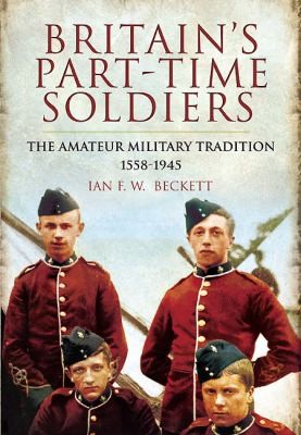 Cover for Britains Parttime Soldiers The Amateur Military Tradition 15581945