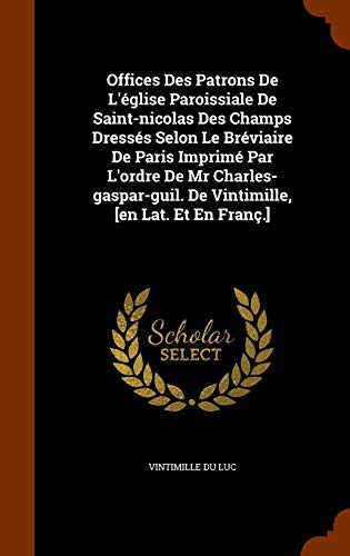 Cover for Offices Des Patrons De L'église Paroissiale De Saint-nicolas Des Champs Dressés Selon Le Bréviaire De Paris Imprimé Par L'ordre De Mr Charles-gaspar-guil. De Vintimille, [en Lat. Et En Franç.]