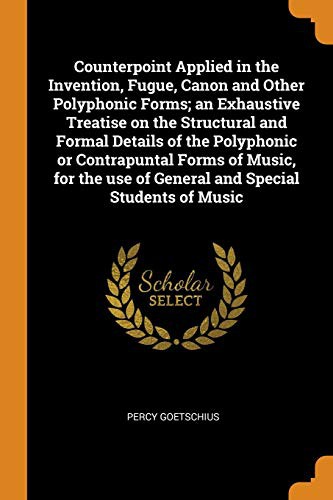 Cover for Counterpoint Applied in the Invention, Fugue, Canon and Other Polyphonic Forms; An Exhaustive Treatise on the Structural and Formal Details of the ... Use of General and Special Students of Music