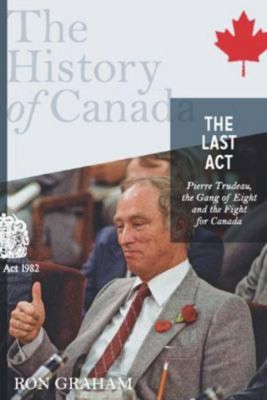 Cover for The Last Act Pierre Trudeau The Gang Of Eight And The Fight For Canada
