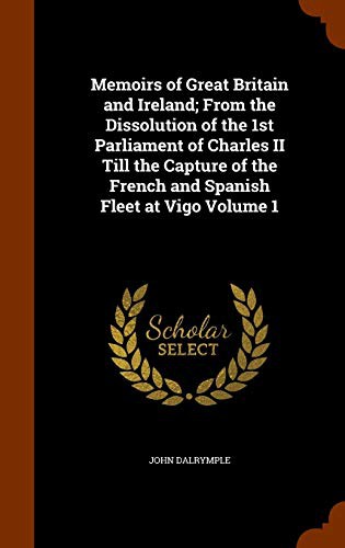 Cover for Memoirs of Great Britain and Ireland; From the Dissolution of the 1st Parliament of Charles II Till the Capture of the French and Spanish Fleet at Vigo Volume 1