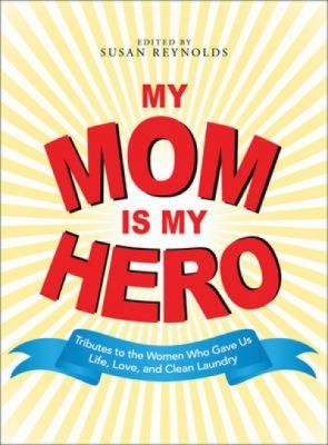 Cover for My Mom Is My Hero Tributes To The Women Who Gave Us Life Love And Clean Laundry