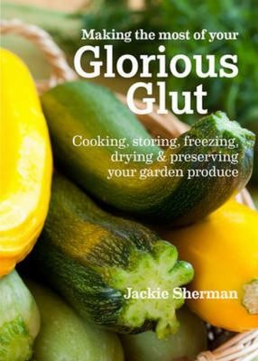 Cover for Making The Most Of Your Glorious Glut Cooking Storing Freezing Drying Preserving Your Garden Produce