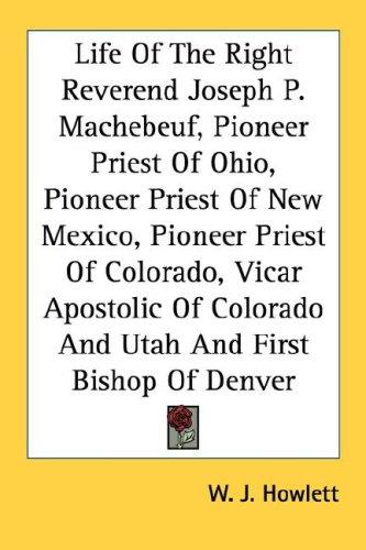 Cover for Life Of The Right Reverend Joseph P. Machebeuf, Pioneer Priest Of Ohio, Pioneer Priest Of New Mexico, Pioneer Priest Of Colorado, Vicar Apostolic Of Colorado And Utah And First Bishop Of Denver