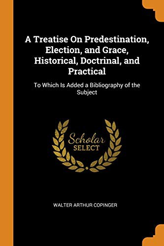 Cover for A Treatise on Predestination, Election, and Grace, Historical, Doctrinal, and Practical