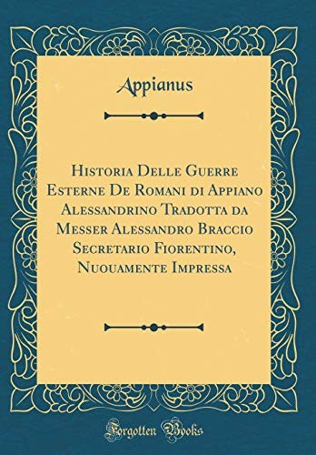 Cover for Historia Delle Guerre Esterne de Romani Di Appiano Alessandrino Tradotta Da Messer Alessandro Braccio Secretario Fiorentino, Nuouamente Impressa (Classic Reprint) (Italian Edition)