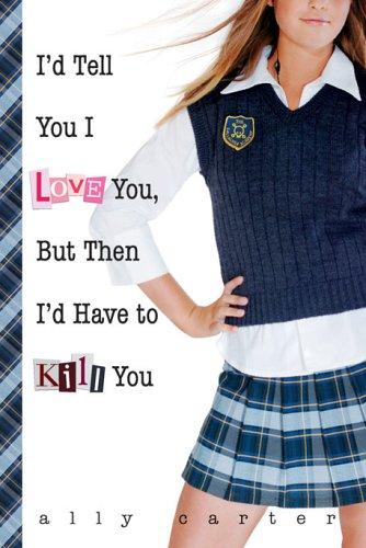 Cover for I'd Tell You I Love You, But Then I'd Have to Kill You (Gallagher Girls #1)