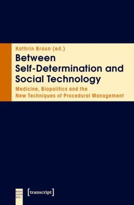 Cover for Between Selfdetermination And Social Technology Medicine Biopolitics And The New Techniques Of Procedural Management
