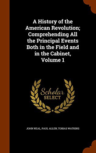 Cover for A History of the American Revolution; Comprehending All the Principal Events Both in the Field and in the Cabinet, Volume 1