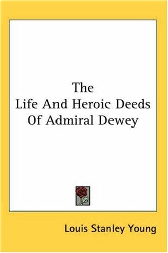 Cover for The Life And Heroic Deeds Of Admiral Dewey