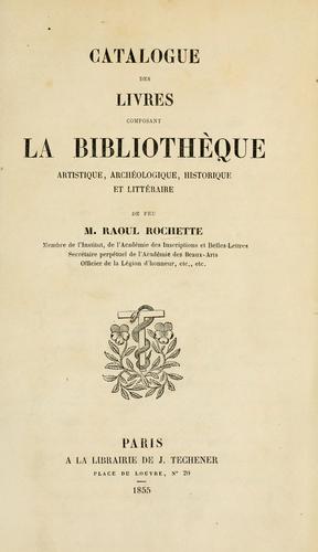 Cover for Catalogue des livres composant la bibliothèque artistique, archéologique, historique et littéraire de feu M. Raoul Rochette ...