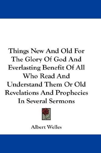 Cover for Things New And Old For The Glory Of God And Everlasting Benefit Of All Who Read And Understand Them Or Old Revelations And Prophecies In Several Sermons