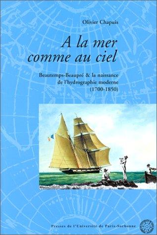 Cover for A la mer comme au ciel. Beautemps-Beaupré et la naissance de l'hydrographie moderne (1700 - 1850)
