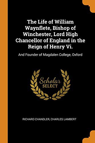 Cover for The Life of William Waynflete, Bishop of Winchester, Lord High Chancellor of England in the Reign of Henry VI.