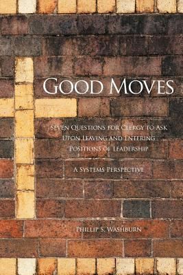 Cover for Good Moves Seven Questions For Clergy To Ask Upon Leaving And Entering Positions Of Leadership A Systems Perspective