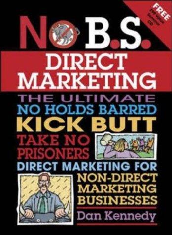 Cover for No b.s. direct marketing : the ultimate, no holds barred, kick butt, take no prisoners direct marketing for non-direct marketing businesses