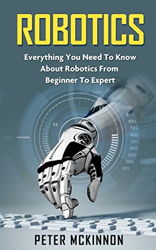 Cover for Robotics: Everything You Need to Know About Robotics From Beginner to Expert