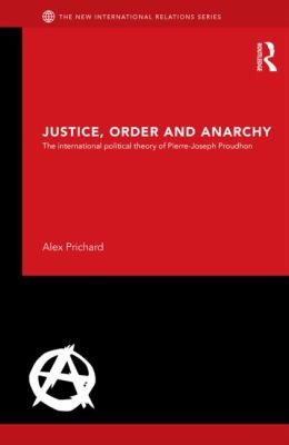 Cover for Justice Order And Anarchy The International Political Theory Of Pierrejoseph Proudhon