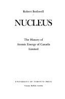 Cover for Nucleus:  the history of Atomic Energy of Canada Limited. By Robert Bothwell
