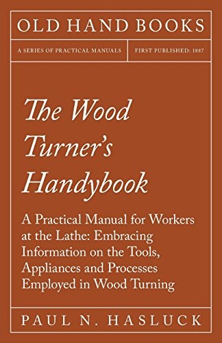 Cover for The Wood Turner's Handybook - A Practical Manual for Workers at the Lathe