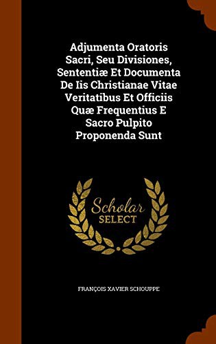 Cover for Adjumenta Oratoris Sacri, Seu Divisiones, Sententiæ Et Documenta De Iis Christianae Vitae Veritatibus Et Officiis Quæ Frequentius E Sacro Pulpito Proponenda Sunt