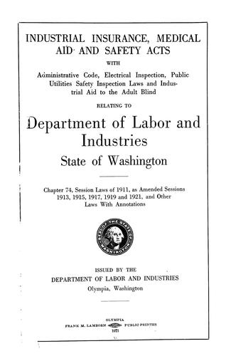 Cover for Industrial insurance, medical aid and safety acts with Administrative code, electrical inspection, public utilities safety inspection laws and industrial aid to the adult blind relating to Department of labor and industries, state of Washington. Chapter 74, Session laws of 1911, as amended sessions 1913, 1915, 1917, 1919 and 1921, and other laws with annotations