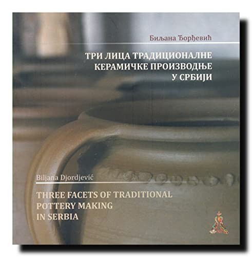 Cover for Tri lica tradicionalne keramičke proizvodnje u Srbiji / Biljana Đorđević ; fotografije Nebojša Borić ; prevod Malena Stojčev = Three Facets of the Traditional Pottery Making in Serbia / Biljana Đorđević ;  photographs Nebojša Borić ; translation Malena Stojčev
