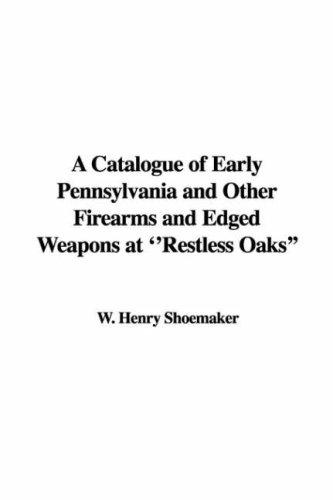 Cover for A Catalogue of Early Pennsylvania and Other Firearms and Edged Weapons at ''Restless Oaks''