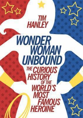 Cover for Wonder Woman Unbound The Curious History Of The Worlds Most Famous Heroine