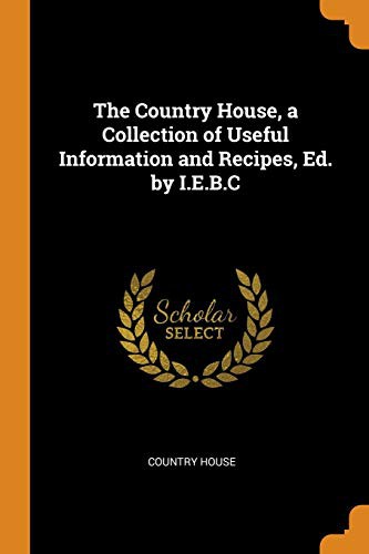 Cover for The Country House, a Collection of Useful Information and Recipes, Ed. by I.E.B.C