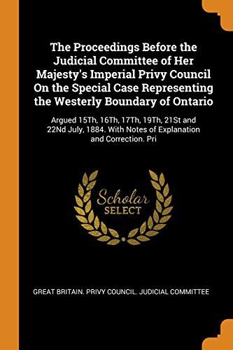 Cover for The Proceedings Before the Judicial Committee of Her Majesty's Imperial Privy Council On the Special Case Representing the Westerly Boundary of ... With Notes of Explanation and Correction. Pri