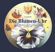 Cover for Die Blumen- Uhr. Mit Blüten und ihren Gästen durch das Jahr.