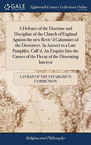Cover for A Defence of the Doctrine and Discipline of the Church of England Against the new Reviv'd Calumnies of the Dissenters. In Answer to a Late Pamphlet, ... of the Decay of the Dissenting Interest