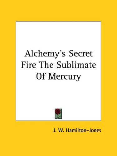Cover for Alchemy's Secret Fire the Sublimate of Mercury