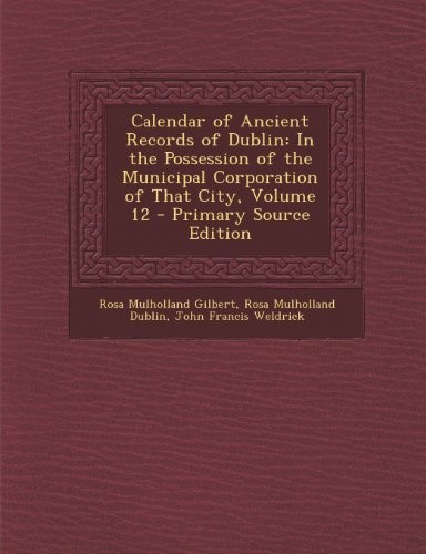 Cover for Calendar of Ancient Records of Dublin: In the Possession of the Municipal Corporation of That City, Volume 12 - Primary Source Edition
