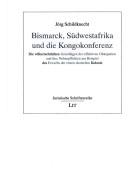 Cover for Bismarck, S udwestafrika und die Kongokonferenz: die v olkerrechtlichen Grundlagen der effektiven Okkupation und ihre Nebenpflichten am Beispiel des Erwerbs der ersten deutschen Kolonie
